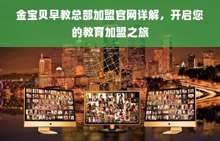金宝贝早教总部加盟官网详解，开启您的教育加盟之旅