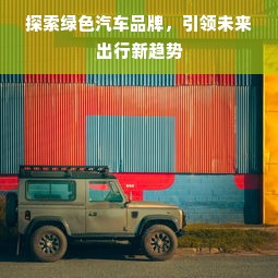 探索绿色汽车品牌，引领未来出行新趋势