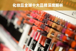 化妆品全球十大品牌深度解析
