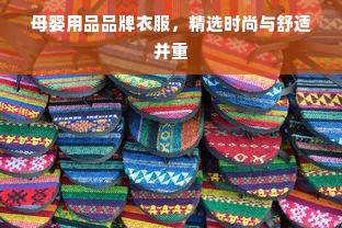 母婴用品品牌衣服，精选时尚与舒适并重