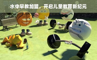 水中早教加盟，开启儿童教育新纪元