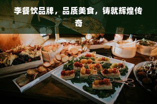 李餐饮品牌，品质美食，铸就辉煌传奇