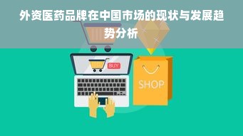 外资医药品牌在中国市场的现状与发展趋势分析