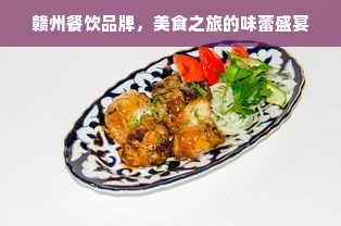 赣州餐饮品牌，美食之旅的味蕾盛宴