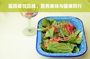 医院餐饮品牌，营养美味与健康同行