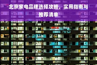 北京家电品牌选择攻略，实用指南与推荐清单