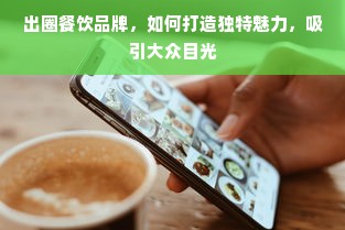 出圈餐饮品牌，如何打造独特魅力，吸引大众目光