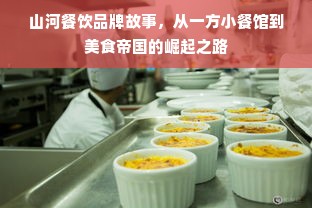 山河餐饮品牌故事，从一方小餐馆到美食帝国的崛起之路