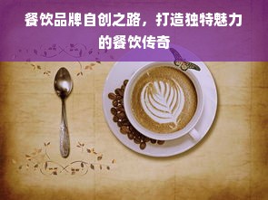 餐饮品牌自创之路，打造独特魅力的餐饮传奇