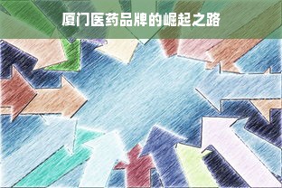 厦门医药品牌的崛起之路