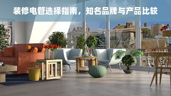 装修电管选择指南，知名品牌与产品比较