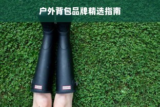 户外背包品牌精选指南