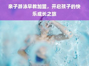 亲子游泳早教加盟，开启孩子的快乐成长之旅