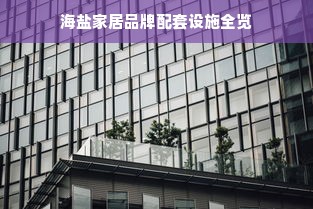海盐家居品牌配套设施全览