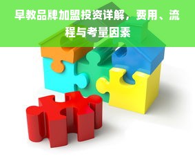 早教品牌加盟投资详解，费用、流程与考量因素