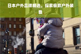 日本户外品牌精选，探索极致户外装备