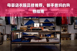 母婴店衣服品牌推荐，新手爸妈的购物指南