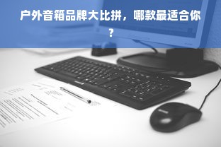 户外音箱品牌大比拼，哪款最适合你？