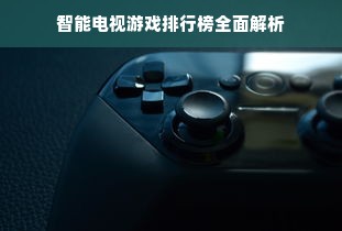 智能电视游戏排行榜全面解析