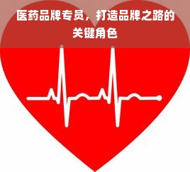 医药品牌专员，打造品牌之路的关键角色