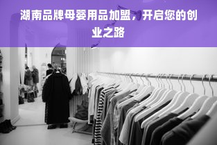 湖南品牌母婴用品加盟，开启您的创业之路