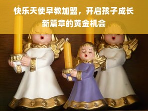 快乐天使早教加盟，开启孩子成长新篇章的黄金机会