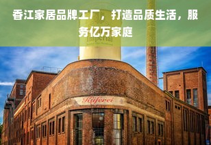 香江家居品牌工厂，打造品质生活，服务亿万家庭