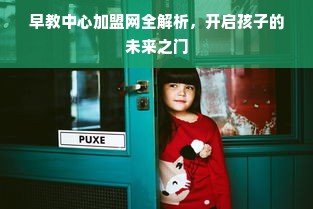 早教中心加盟网全解析，开启孩子的未来之门