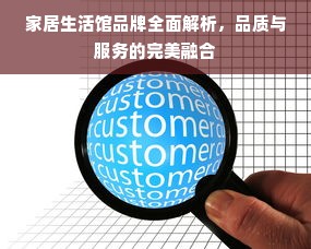 家居生活馆品牌全面解析，品质与服务的完美融合