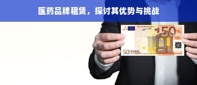 医药品牌租赁，探讨其优势与挑战