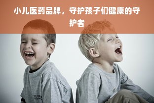 小儿医药品牌，守护孩子们健康的守护者