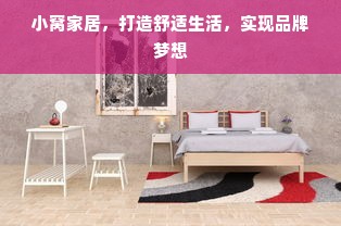 小窝家居，打造舒适生活，实现品牌梦想