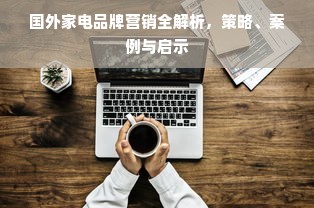 国外家电品牌营销全解析，策略、案例与启示