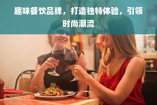 趣味餐饮品牌，打造独特体验，引领时尚潮流