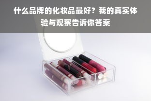 什么品牌的化妆品最好？我的真实体验与观察告诉你答案
