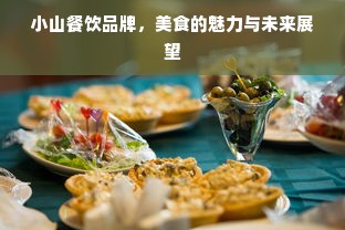 小山餐饮品牌，美食的魅力与未来展望