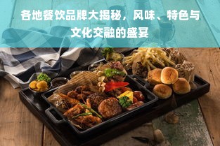 各地餐饮品牌大揭秘，风味、特色与文化交融的盛宴