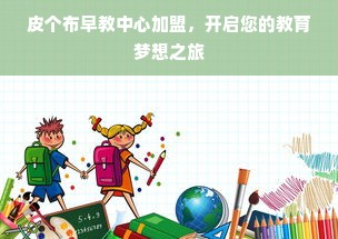 皮个布早教中心加盟，开启您的教育梦想之旅