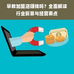 早教加盟店赚钱吗？全面解读行业前景与经营要点