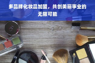 多品牌化妆品加盟，共创美丽事业的无限可能