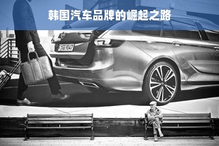 韩国汽车品牌的崛起之路