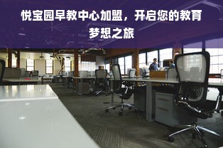 悦宝园早教中心加盟，开启您的教育梦想之旅