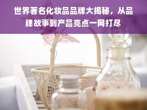 世界著名化妆品品牌大揭秘，从品牌故事到产品亮点一网打尽