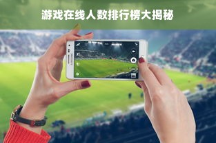 游戏在线人数排行榜大揭秘