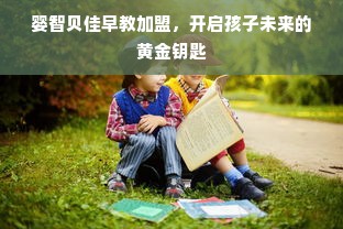 婴智贝佳早教加盟，开启孩子未来的黄金钥匙