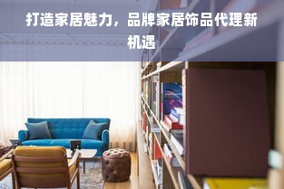 打造家居魅力，品牌家居饰品代理新机遇