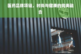 医药品牌项链，时尚与健康的完美融合