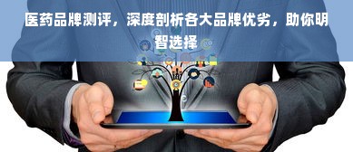 医药品牌测评，深度剖析各大品牌优劣，助你明智选择