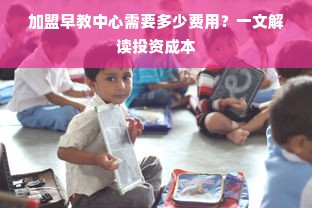 加盟早教中心需要多少费用？一文解读投资成本