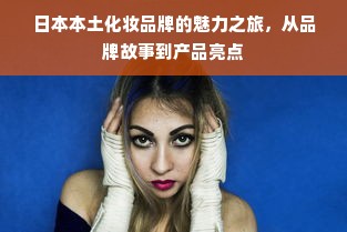 日本本土化妆品牌的魅力之旅，从品牌故事到产品亮点